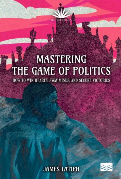 Mastering the Game of Politics: How to Win Hearts, Sway Minds, and Secure Victories